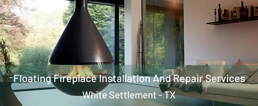 Floating Fireplace Installation And Repair Services White Settlement - TX